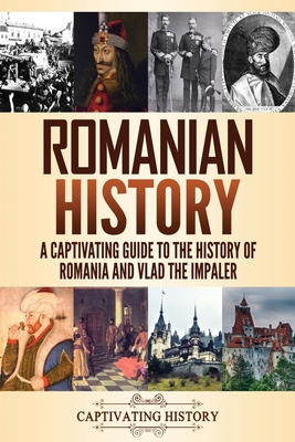 Romanian History: A Captivating Guide to the History of Romania and Vlad the Impaler - History, Captivating
