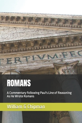 Romans: A Commentary Following Paul's Line of Reasoning As He Wrote Romans - Chipman, William G