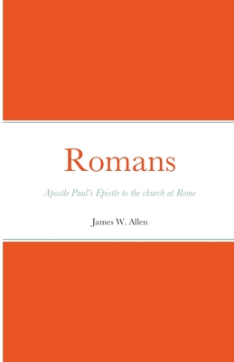 Romans: Apostle Paul's Epistle to the church at Rome - Allen, James W