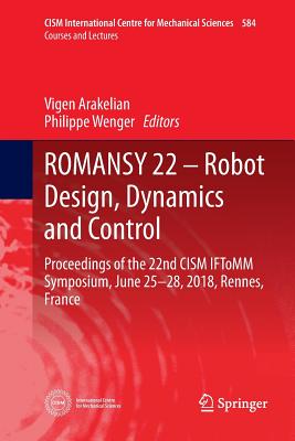 Romansy 22 - Robot Design, Dynamics and Control: Proceedings of the 22nd Cism Iftomm Symposium, June 25-28, 2018, Rennes, France - Arakelian, Vigen (Editor), and Wenger, Philippe (Editor)