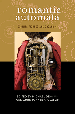 Romantic Automata: Exhibitions, Figures, Organisms - Demson, Michael (Editor), and Clason, Christopher R (Editor), and Burwick, Frederick (Contributions by)