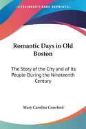 Romantic Days in Old Boston: The Story of the City and of Its People During the Nineteenth Century