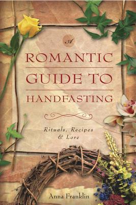 Romantic Guide to Handfasting: Rituals, Recipes & Lore - Franklin, Anna
