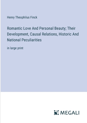 Romantic Love And Personal Beauty; Their Development, Causal Relations, Historic And National Peculiarities: in large print - Finck, Henry Theophilus