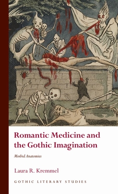 Romantic Medicine and the Gothic Imagination: Morbid Anatomies - Kremmel, Laura R.