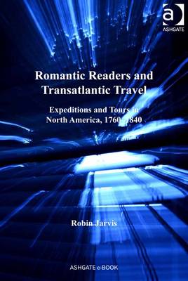 Romantic Readers and Transatlantic Travel: Expeditions and Tours in North America, 1760-1840 - Jarvis, Robin