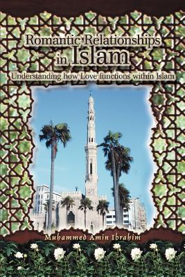 Romantic Relationships in Islam: Understanding how Love functions within Islam - Ibrahim, Muhammed Amin