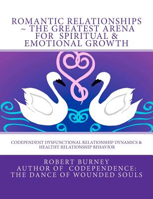 Romantic Relationships The Greatest Arena for Spiritual & Emotional Growth: Codependent Dysfunctional Relationship Dynamics & Healthy Relationship Behavior - Burney, Robert