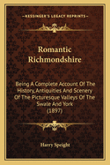 Romantic Richmondshire: Being a Complete Account of the History, Antiquities and Scenery of the Pictuesque Valleys of the Swale and Yore