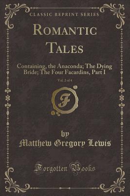 Romantic Tales, Vol. 2 of 4: Containing, the Anaconda; The Dying Bride; The Four Facardins, Part I (Classic Reprint) - Lewis, Matthew Gregory