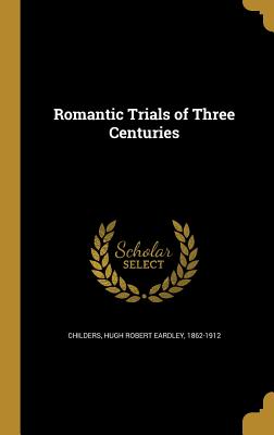 Romantic Trials of Three Centuries - Childers, Hugh Robert Eardley 1862-1912 (Creator)