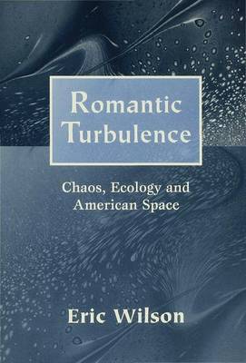 Romantic Turbulence: Chaos, Ecology, and American Space - Wilson, Eric