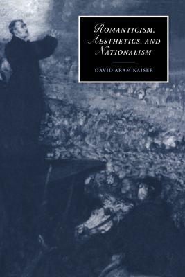 Romanticism, Aesthetics, and Nationalism - Kaiser, David Aram