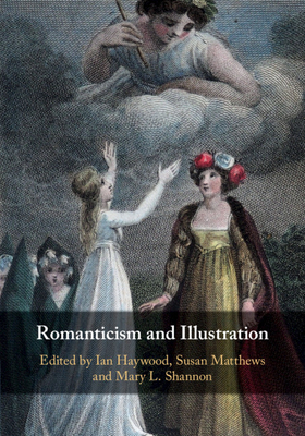 Romanticism and Illustration - Haywood, Ian (Editor), and Matthews, Susan (Editor), and Shannon, Mary L (Editor)