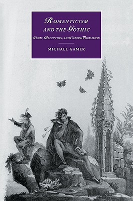 Romanticism and the Gothic: Genre, Reception, and Canon Formation - Gamer, Michael