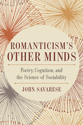 Romanticism's Other Minds: Poetry, Cognition, and the Science of Sociability - Savarese, John