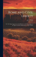 Rome and Civil Liberty: Or, The Papal Aggression in Its Relation to the Sovereignty of the Queen and the Independence of the Nation