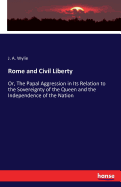 Rome and Civil Liberty: Or, The Papal Aggression in Its Relation to the Sovereignty of the Queen and the Independence of the Nation