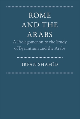 Rome and the Arabs: A Prolegomenon to the Study of Byzantium and the Arabs - Shahd, Irfan