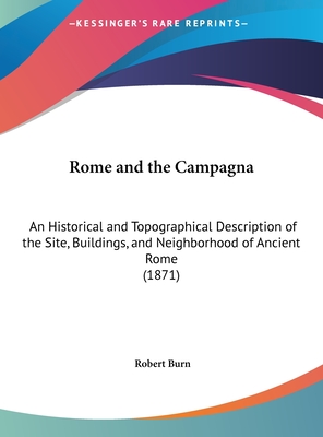 Rome and the Campagna: An Historical and Topographical Description of the Site, Buildings, and Neighborhood of Ancient Rome (1871) - Burn, Robert