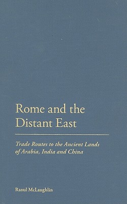 Rome and the Distant East: Trade Routes to the Ancient Lands of Arabia, India and China - McLaughlin, Raoul