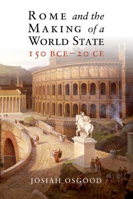 Rome and the Making of a World State, 150 Bce-20 CE - Osgood, Josiah