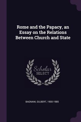 Rome and the Papacy, an Essay on the Relations Between Church and State - Bagnani, Gilbert