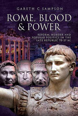 Rome, Blood and Power: Reform, Murder and Popular Politics in the Late Republic 70-27 BC - Sampson, Gareth C.