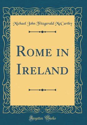 Rome in Ireland (Classic Reprint) - McCarthy, Michael John Fitzgerald