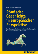 Romische Geschichte in Europaischer Perspektive: Handlungsorientierte Unterrichtskonzepte Fur Den Geschichtsunterricht