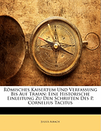Romisches Kaisertum Und Verfassung Bis Auf Traian: Eine Historische Einleitung Zu Den Schriften Des P. Cornelius Tacitus (Classic Reprint)
