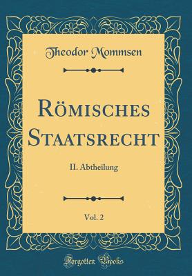 Romisches Staatsrecht, Vol. 2: II. Abtheilung (Classic Reprint) - Mommsen, Theodor