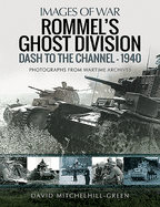 Rommel's Ghost Division: Dash to the Channel - 1940: Rare Photographs from Wartime Archives