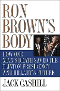 Ron Brown's Body: How One Man's Death Saved the Clinton Presidency and Hillary's Future - Cashill, Jack, and Thomas Nelson Publishers