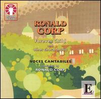 Ronald Corp: Forever Child and Other Choral Music - Alexander Wells (piano); Voces Cantabiles (choir, chorus); Ronald Corp (conductor)