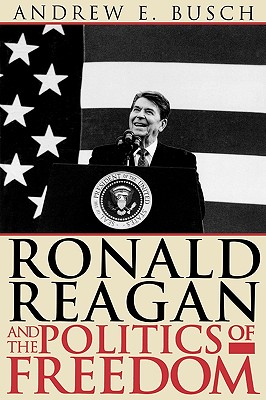 Ronald Reagan and the Politics of Freedom - Busch, Andrew E
