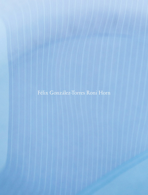 Roni Horn: Flix Gonzlez-Torres Roni Horn - Gonzalez-Torres, Felix, and Horn, Roni, and Ault, Julie (Text by)