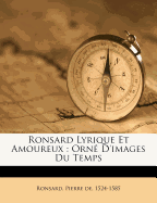 Ronsard Lyrique Et Amoureux: Orn d'Images Du Temps