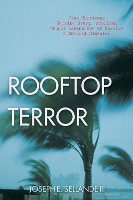 Rooftop Terror: True Hurricane Katrina Story, American Couple Learns How to Survive a Natural Disaster - Bellande, Joseph E, III