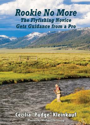 Rookie No More: The Ultimate Guide to Fly Fishing - Kleinkauf, Cecilia "Pudge"