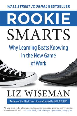 Rookie Smarts: Why Learning Beats Knowing in the New Game of Work - Wiseman, Liz, Ms.