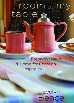 Room at My Table: Preparing Heart and Home for Christian Hospitality - Bence, Evelyn