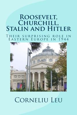 Roosevelt, Churchill, Stalin and Hitler: Their surprising role in Eastern Europe in 1944 - Dediu, Michael M (Editor), and Leu, Corneliu