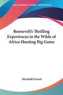 Roosevelt's Thrilling Experiences in the Wilds of Africa Hunting Big Game