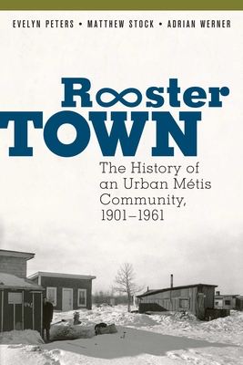 Rooster Town: The History of an Urban Mtis Community, 1901-1961 - Peters, Evelyn, and Stock, Matthew, and Werner, Adrian