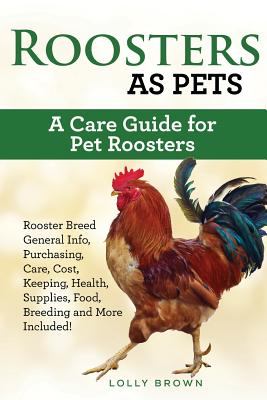 Roosters as Pets: Rooster Breed General Info, Purchasing, Care, Cost, Keeping, Health, Supplies, Food, Breeding and More Included! A Care Guide for Pet Roosters - Brown, Lolly