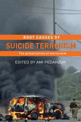 Root Causes of Suicide Terrorism: The Globalization of Martyrdom - Pedahzur, Ami (Editor)