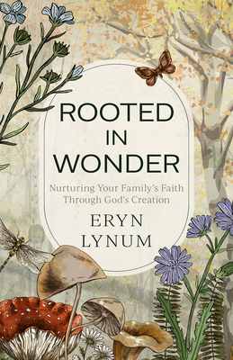 Rooted in Wonder: Nurturing Your Family's Faith Through God's Creation - Lynum, Eryn