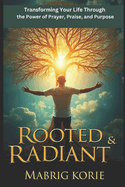 Rooted & Radiant: Transforming Your Life Through the Power of Prayer, Praise, and Purpose