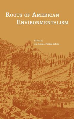 Roots of American Environmentalism - Adams, Jon (Editor), and Balcke, Philipp (Editor)